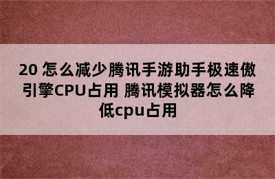 20 怎么减少腾讯手游助手极速傲引擎CPU占用 腾讯模拟器怎么降低cpu占用